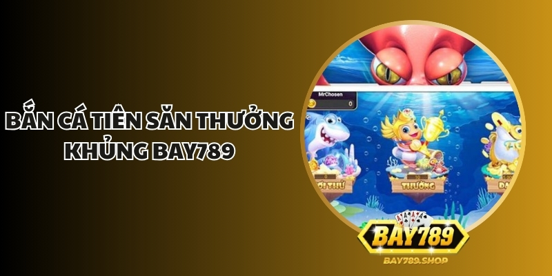 ban ca tien san thuong khung bay789 1