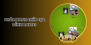phom xanh chin cuc dinh bay789 1
