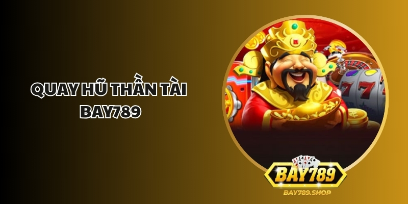Quay Hũ Thần Tài Bay789 Cuốn Bạn Vào Thế Giới Giải Trí 1 quay hu than tai bay789 1