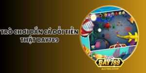 tro choi ban ca doi tien that bay789 1